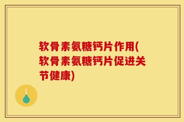 软骨素氨糖钙片作用(软骨素氨糖钙片促进关节健康) 软骨素氨糖钙片作用(软骨素氨糖钙片促进关节健康)