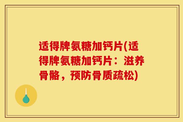 适得牌氨糖加钙片(适得牌氨糖加钙片：滋养骨骼，)