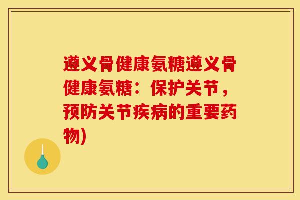 遵义骨健康氨糖遵义骨健康氨糖:保护关节,关节的重要) 遵义骨健康氨糖遵义骨健康氨糖:保护关节,关节的重要)