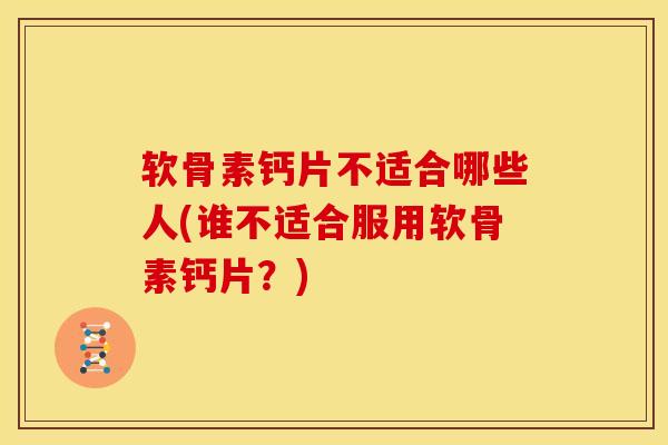 软骨素钙片不适合哪些人(谁不适合服用软骨素钙片?) 软骨素钙片不适合哪些人(谁不适合服用软骨素钙片?)