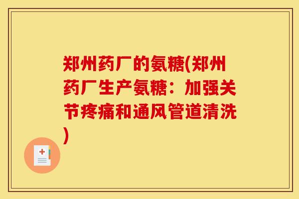 郑州药厂的氨糖(郑州药厂生产氨糖:加强关节和通风管道清洗) 郑州药厂的氨糖(郑州药厂生产氨糖:加强关节和通风管道清洗)