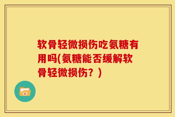 软骨轻微损伤吃氨糖有用吗(氨糖能否缓解软骨轻微损伤?) 软骨轻微损伤吃氨糖有用吗(氨糖能否缓解软骨轻微损伤?)