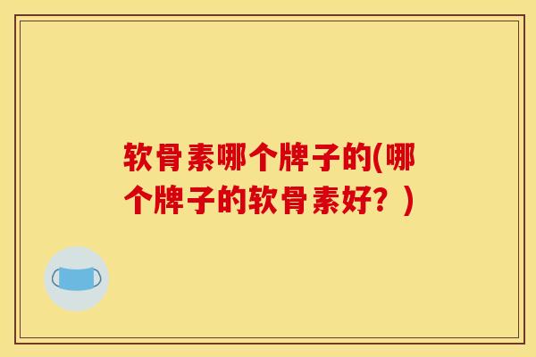 软骨素哪个牌子的(哪个牌子的软骨素好?) 软骨素哪个牌子的(哪个牌子的软骨素好?)