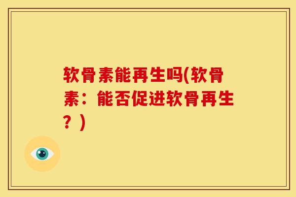 软骨素能再生吗(软骨素:能否促进软骨再生?) 软骨素能再生吗(软骨素:能否促进软骨再生?)