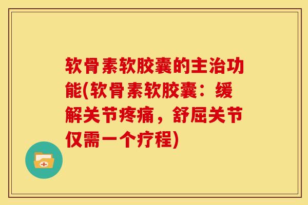软骨素软胶囊的主功能(软骨素软胶囊：缓解关节，舒屈关节仅需一个疗程)