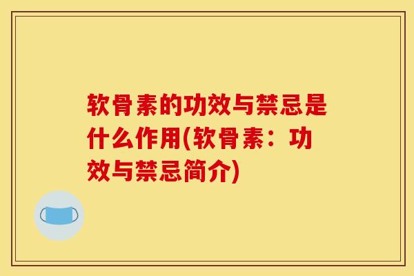 软骨素的功效与禁忌是什么作用(软骨素：功效与禁忌简介)