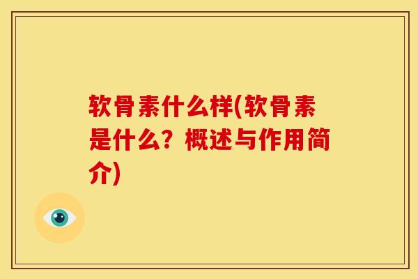 软骨素什么样(软骨素是什么?概述与作用简介) 软骨素什么样(软骨素是什么?概述与作用简介)