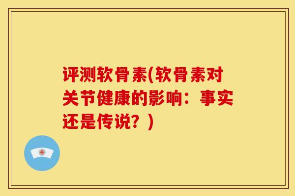 评测软骨素(软骨素对关节健康的影响：事实还是传说？)