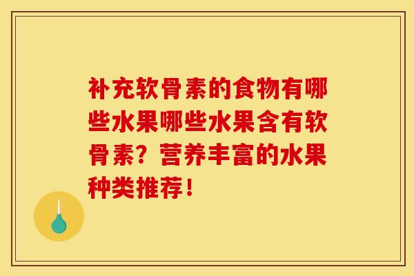 补充软骨素的食物有哪些水果哪些水果含有软骨素?营养丰富的水果种类推荐! 补充软骨素的食物有哪些水果哪些水果含有软骨素?营养丰富的水果种类推荐!