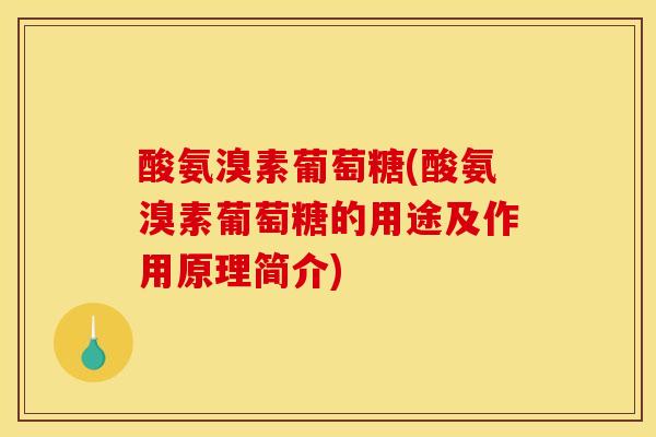酸氨溴素葡萄糖(酸氨溴素葡萄糖的用途及作用原理简介) 酸氨溴素葡萄糖(酸氨溴素葡萄糖的用途及作用原理简介)