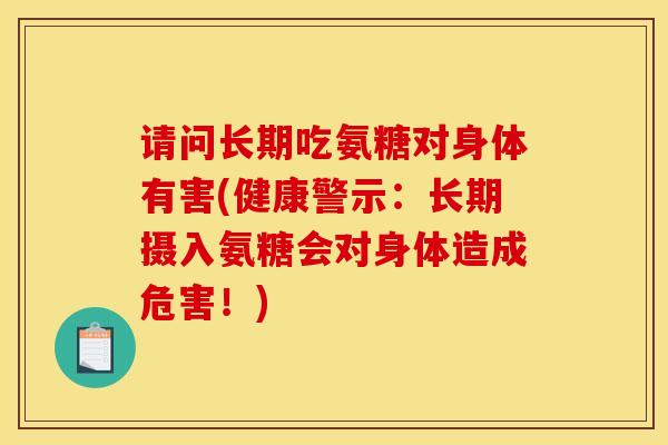 请问长期吃氨糖对身体有害(健康警示:长期摄入氨糖会对身体造成危害!) 请问长期吃氨糖对身体有害(健康警示:长期摄入氨糖会对身体造成危害!)