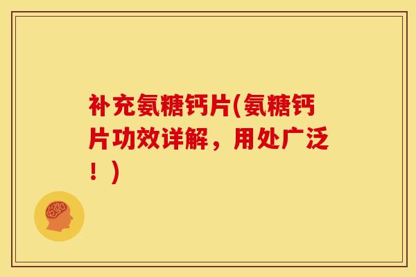 补充氨糖钙片(氨糖钙片功效详解,用处广泛!) 补充氨糖钙片(氨糖钙片功效详解,用处广泛!)
