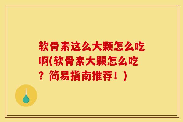 软骨素这么大颗怎么吃啊(软骨素大颗怎么吃?简易指南推荐!) 软骨素这么大颗怎么吃啊(软骨素大颗怎么吃?简易指南推荐!)