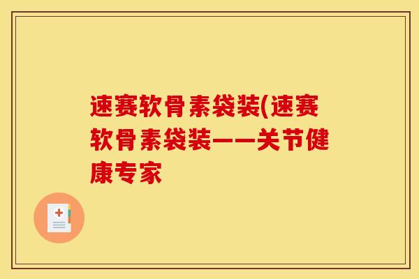 速赛软骨素袋装(速赛软骨素袋装——关节健康专家 速赛软骨素袋装(速赛软骨素袋装——关节健康专家