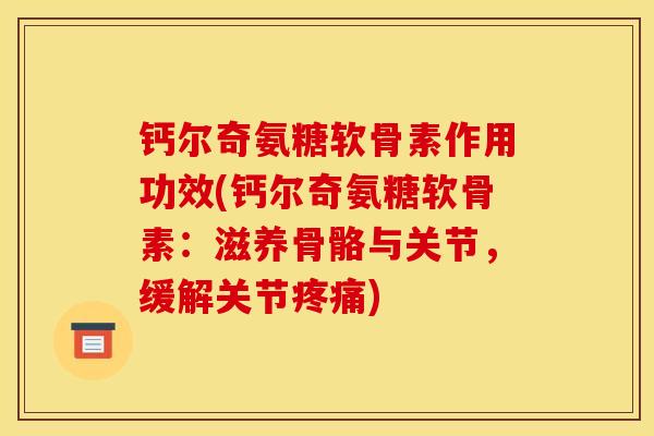钙尔奇氨糖软骨素作用功效(钙尔奇氨糖软骨素:滋养骨骼与关节,缓解关节) 钙尔奇氨糖软骨素作用功效(钙尔奇氨糖软骨素:滋养骨骼与关节,缓解关节)