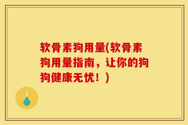 软骨素狗用量(软骨素狗用量指南，让你的狗狗健康无忧！)