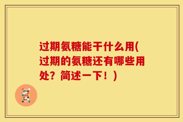 过期氨糖能干什么用(过期的氨糖还有哪些用处？简述一下！)