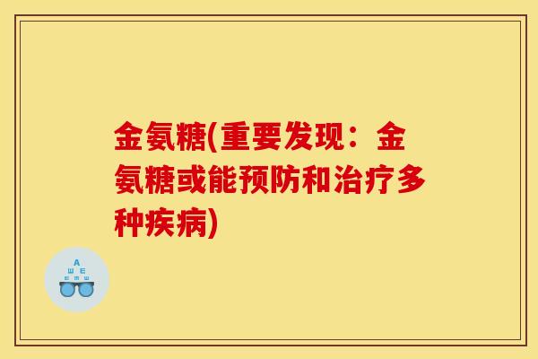 金氨糖(重要发现:金氨糖或能和多种) 金氨糖(重要发现:金氨糖或能和多种)
