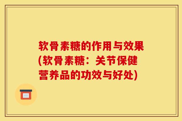 软骨素糖的作用与效果(软骨素糖:关节保健营养品的功效与好处) 软骨素糖的作用与效果(软骨素糖:关节保健营养品的功效与好处)