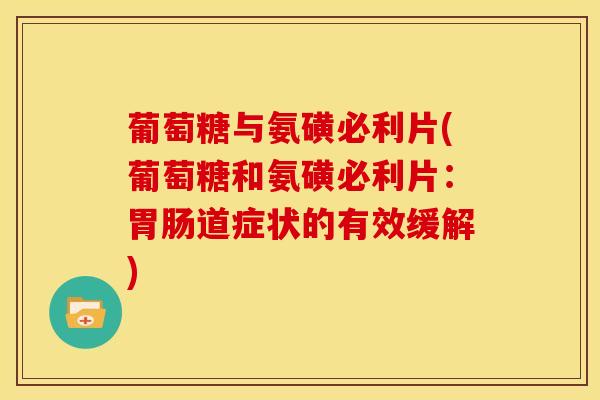 葡萄糖与氨磺必利片(葡萄糖和氨磺必利片:道症状的有效缓解) 葡萄糖与氨磺必利片(葡萄糖和氨磺必利片:道症状的有效缓解)
