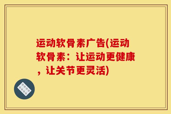 运动软骨素广告(运动软骨素:让运动更健康,让关节更灵活) 运动软骨素广告(运动软骨素:让运动更健康,让关节更灵活)