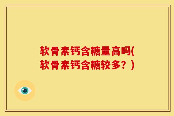 软骨素钙含糖量高吗(软骨素钙含糖较多?) 软骨素钙含糖量高吗(软骨素钙含糖较多?)