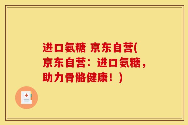 进口氨糖 京东自营(京东自营:进口氨糖,助力骨骼健康!) 进口氨糖 京东自营(京东自营:进口氨糖,助力骨骼健康!)