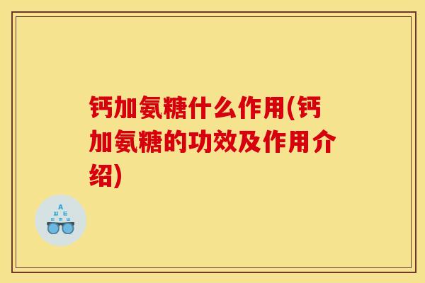 钙加氨糖什么作用(钙加氨糖的功效及作用介绍) 钙加氨糖什么作用(钙加氨糖的功效及作用介绍)