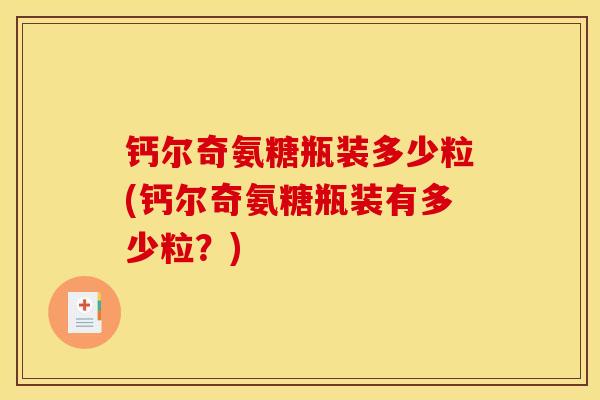钙尔奇氨糖瓶装多少粒(钙尔奇氨糖瓶装有多少粒?) 钙尔奇氨糖瓶装多少粒(钙尔奇氨糖瓶装有多少粒?)