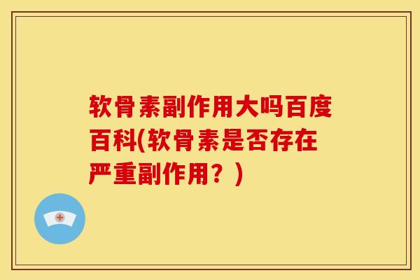 软骨素副作用大吗百度百科(软骨素是否存在严重副作用？)