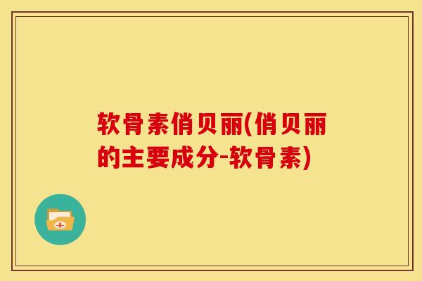 软骨素俏贝丽(俏贝丽的主要成分-软骨素)