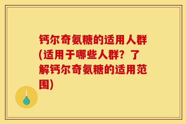 钙尔奇氨糖的适用人群(适用于哪些人群?了解钙尔奇氨糖的适用范围) 钙尔奇氨糖的适用人群(适用于哪些人群?了解钙尔奇氨糖的适用范围)