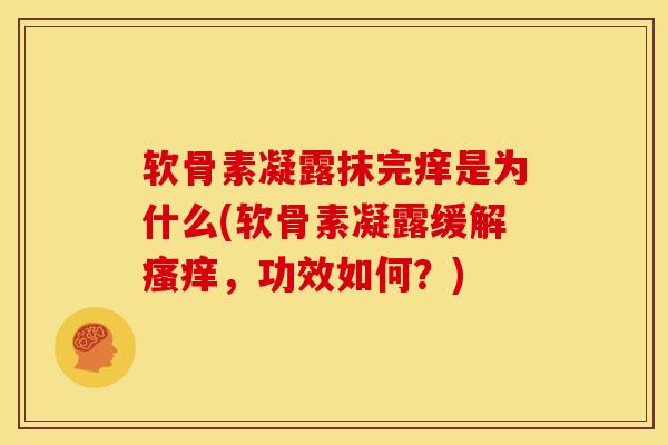 软骨素凝露抹完痒是为什么(软骨素凝露缓解,功效如何?) 软骨素凝露抹完痒是为什么(软骨素凝露缓解,功效如何?)