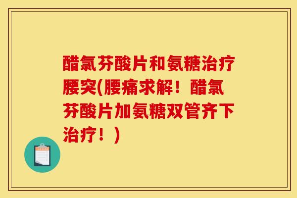 醋氯芬酸片和氨糖腰突(腰痛求解!醋氯芬酸片加氨糖双管齐下!) 醋氯芬酸片和氨糖腰突(腰痛求解!醋氯芬酸片加氨糖双管齐下!)