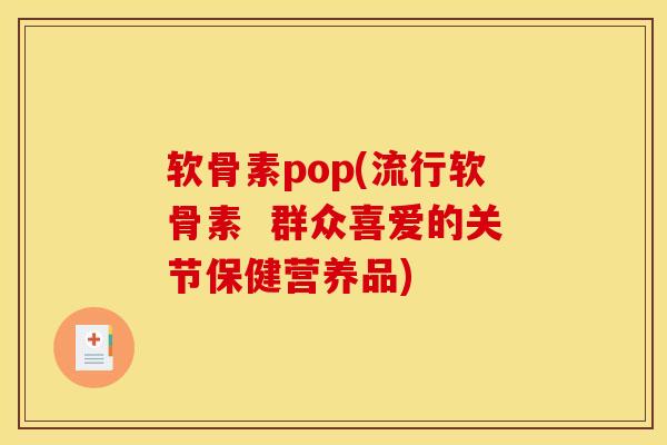 软骨素pop(流行软骨素  群众喜爱的关节保健营养品)