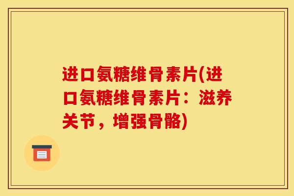 进口氨糖维骨素片(进口氨糖维骨素片:滋养关节,增强骨骼) 进口氨糖维骨素片(进口氨糖维骨素片:滋养关节,增强骨骼)