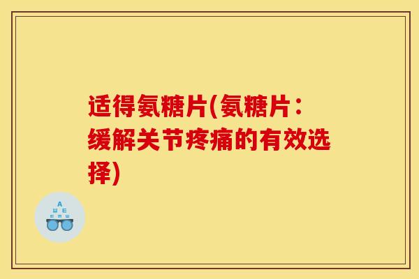 适得氨糖片(氨糖片:缓解关节的有效选择) 适得氨糖片(氨糖片:缓解关节的有效选择)