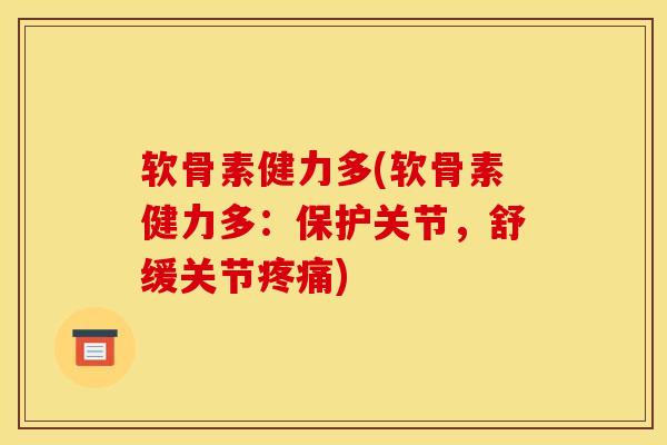 软骨素健力多(软骨素健力多：保护关节，舒缓关节)