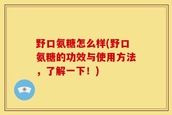 野口氨糖怎么样(野口氨糖的功效与使用方法,了解一下!) 野口氨糖怎么样(野口氨糖的功效与使用方法,了解一下!)