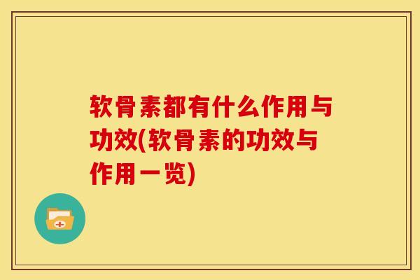 软骨素都有什么作用与功效(软骨素的功效与作用一览) 软骨素都有什么作用与功效(软骨素的功效与作用一览)
