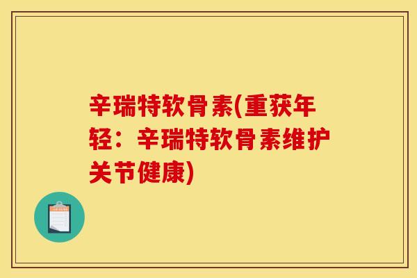 辛瑞特软骨素(重获年轻：辛瑞特软骨素维护关节健康)