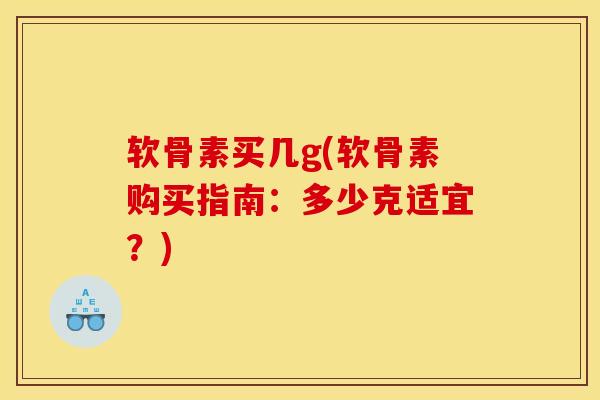 软骨素买几g(软骨素购买指南:多少克适宜?) 软骨素买几g(软骨素购买指南:多少克适宜?)