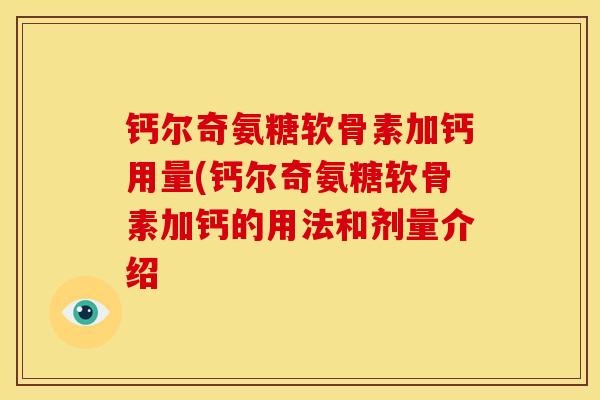 钙尔奇氨糖软骨素加钙用量(钙尔奇氨糖软骨素加钙的用法和剂量介绍 钙尔奇氨糖软骨素加钙用量(钙尔奇氨糖软骨素加钙的用法和剂量介绍