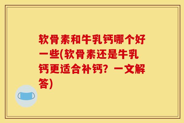 软骨素和牛乳钙哪个好一些(软骨素还是牛乳钙更适合补钙？一文解答)