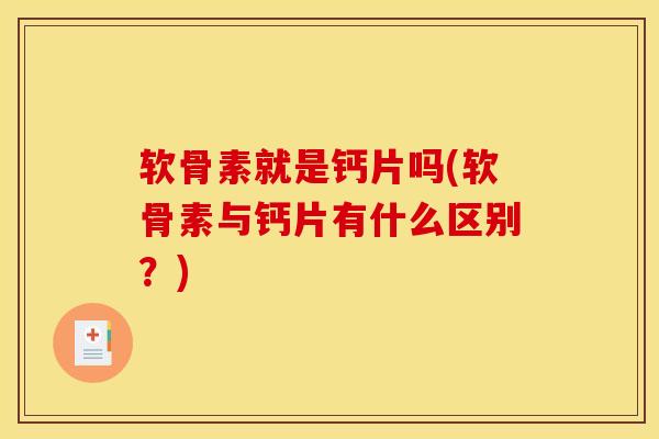 软骨素就是钙片吗(软骨素与钙片有什么区别?) 软骨素就是钙片吗(软骨素与钙片有什么区别?)