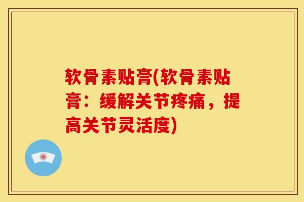 软骨素贴膏(软骨素贴膏:缓解关节,提高关节灵活度) 软骨素贴膏(软骨素贴膏:缓解关节,提高关节灵活度)
