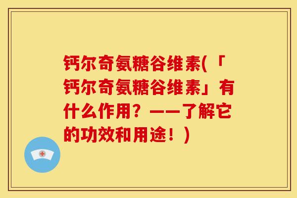 钙尔奇氨糖谷维素(「钙尔奇氨糖谷维素」有什么作用?——了解它的功效和用途!) 钙尔奇氨糖谷维素(「钙尔奇氨糖谷维素」有什么作用?——了解它的功效和用途!)