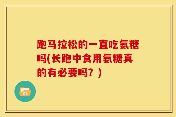 跑马拉松的一直吃氨糖吗(长跑中食用氨糖真的有必要吗？)