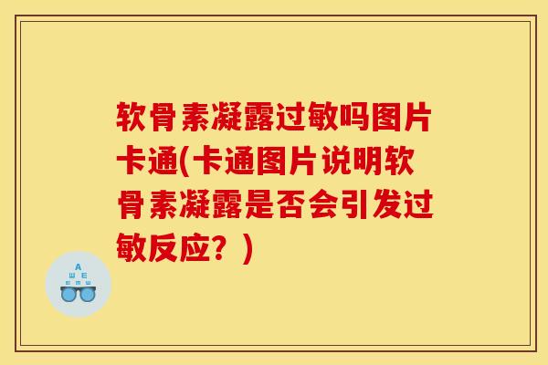 软骨素凝露吗图片卡通(卡通图片说明软骨素凝露是否会引发反应?) 软骨素凝露吗图片卡通(卡通图片说明软骨素凝露是否会引发反应?)