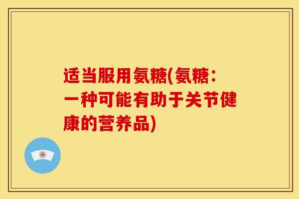 适当服用氨糖(氨糖:一种可能有助于关节健康的营养品) 适当服用氨糖(氨糖:一种可能有助于关节健康的营养品)
